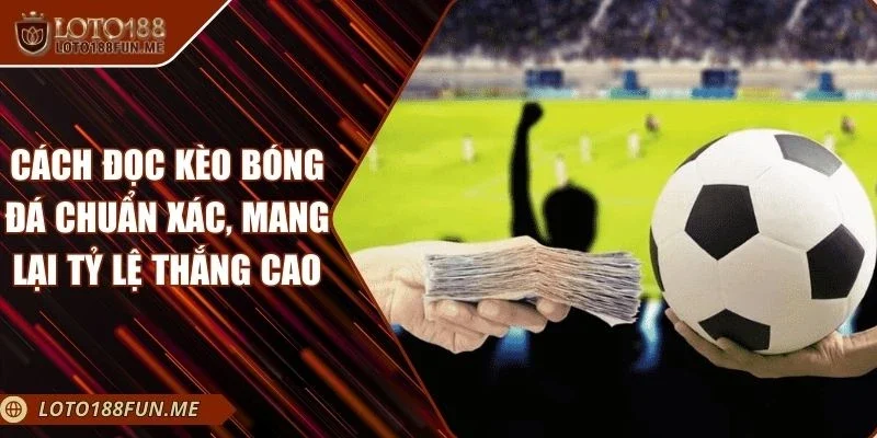 Cách Đọc Kèo Bóng Đá Chuẩn Xác, Mang Lại Tỷ Lệ Thắng Cao