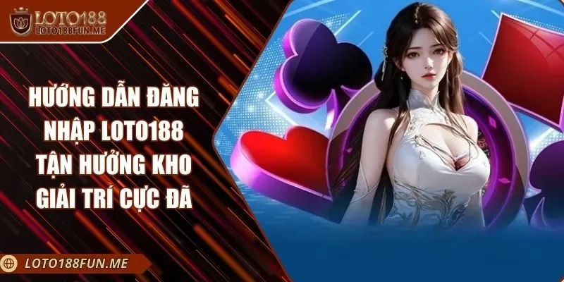 Hướng Dẫn Đăng Nhập LOTO188 Tận Hưởng Kho Giải Trí Cực Đã