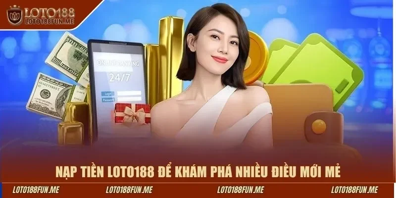 Nạp tiền LOTO188 để khám phá nhiều điều mới mẻ